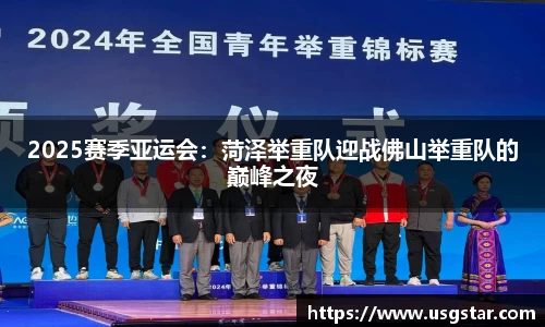 2025赛季亚运会：菏泽举重队迎战佛山举重队的巅峰之夜