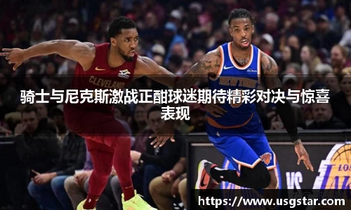 骑士与尼克斯激战正酣球迷期待精彩对决与惊喜表现