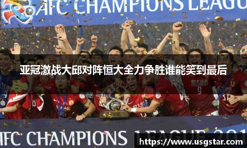 亚冠激战大邱对阵恒大全力争胜谁能笑到最后