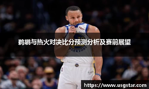 鹈鹕与热火对决比分预测分析及赛前展望
