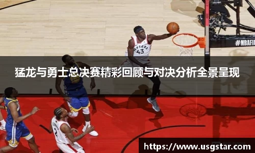 猛龙与勇士总决赛精彩回顾与对决分析全景呈现
